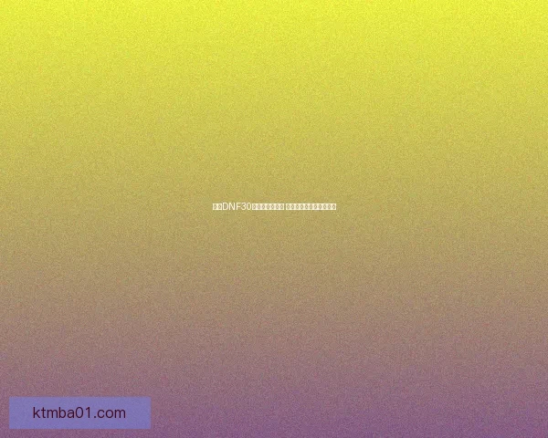 探索DNF30级人偶成长之路 解锁全新技能与装备秘境